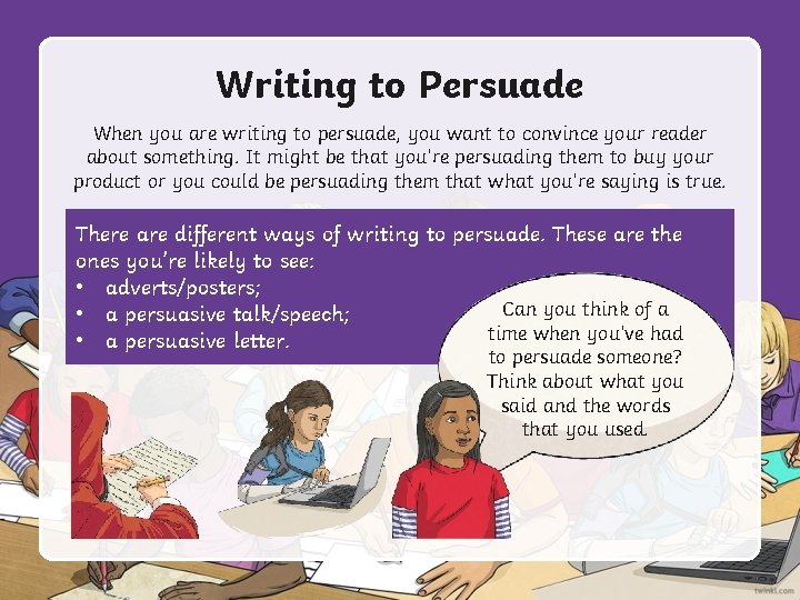 Writing to Persuade When you are writing to persuade, you want to convince your