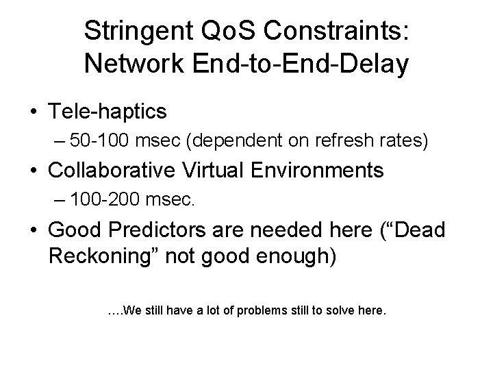 Stringent Qo. S Constraints: Network End-to-End-Delay • Tele-haptics – 50 -100 msec (dependent on