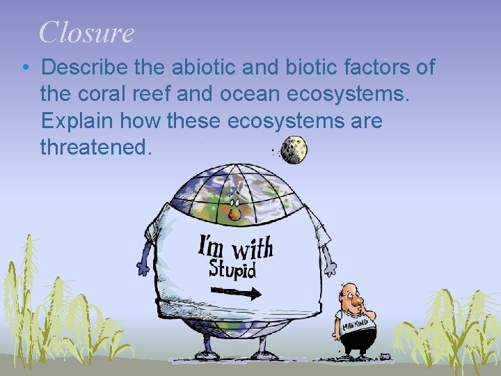 Closure • Describe the abiotic and biotic factors of the coral reef and ocean