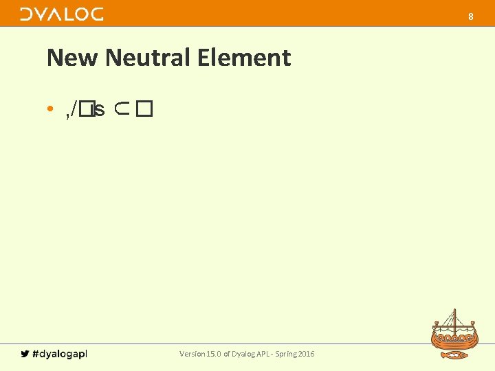 8 New Neutral Element • , /�is ⊂� Version 15. 0 of Dyalog APL