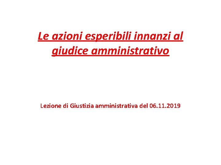 Le azioni esperibili innanzi al giudice amministrativo Lezione di Giustizia amministrativa del 06. 11.