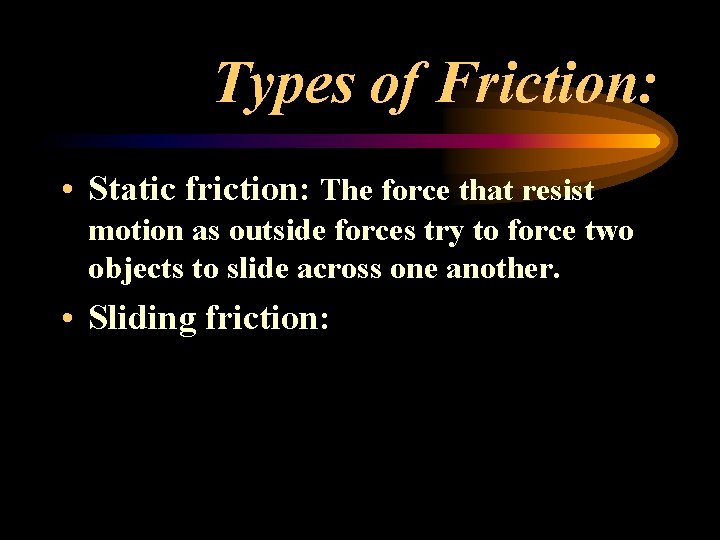 Types of Friction: • Static friction: The force that resist motion as outside forces Types of Friction: • Static friction: The force that resist motion as outside forces