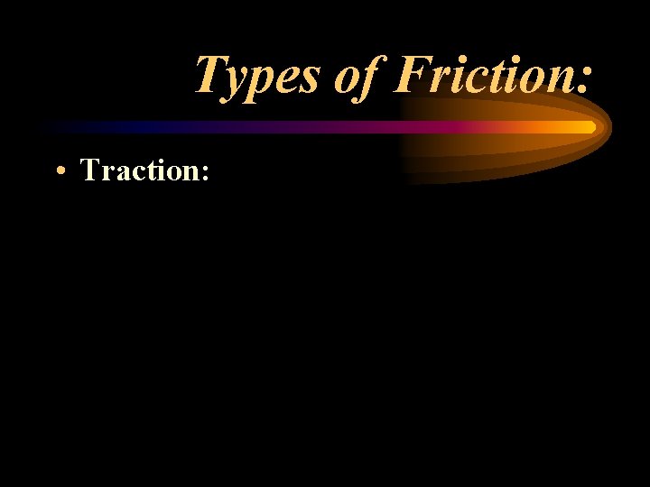 Types of Friction: • Traction: Types of Friction: • Traction: