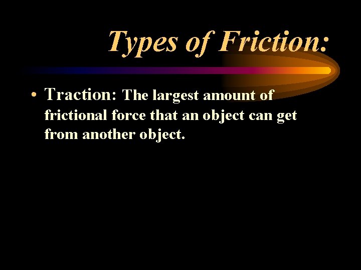 Types of Friction: • Traction: The largest amount of frictional force that an object Types of Friction: • Traction: The largest amount of frictional force that an object