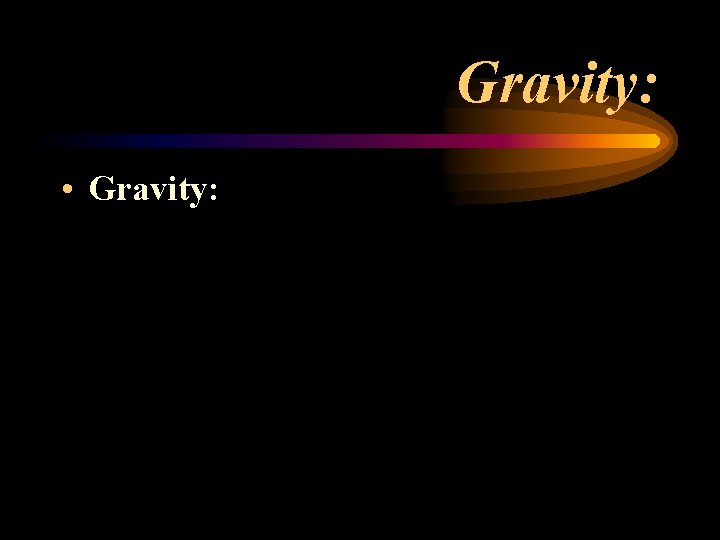 Gravity: • Gravity: Gravity: • Gravity: