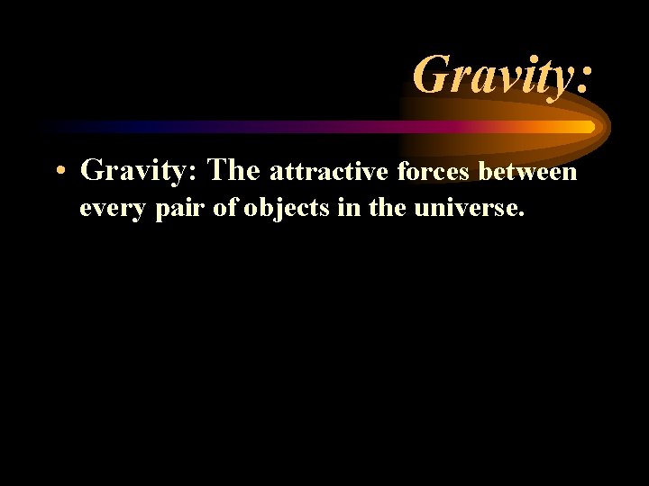 Gravity: • Gravity: The attractive forces between every pair of objects in the universe. Gravity: • Gravity: The attractive forces between every pair of objects in the universe.