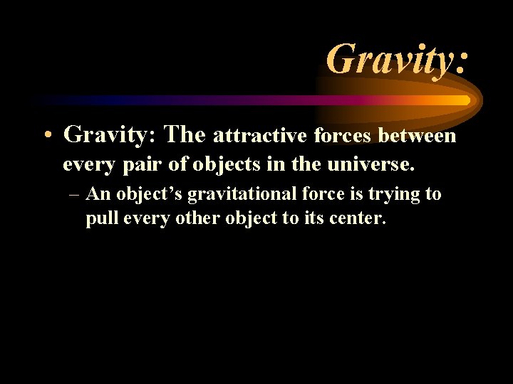 Gravity: • Gravity: The attractive forces between every pair of objects in the universe. Gravity: • Gravity: The attractive forces between every pair of objects in the universe.