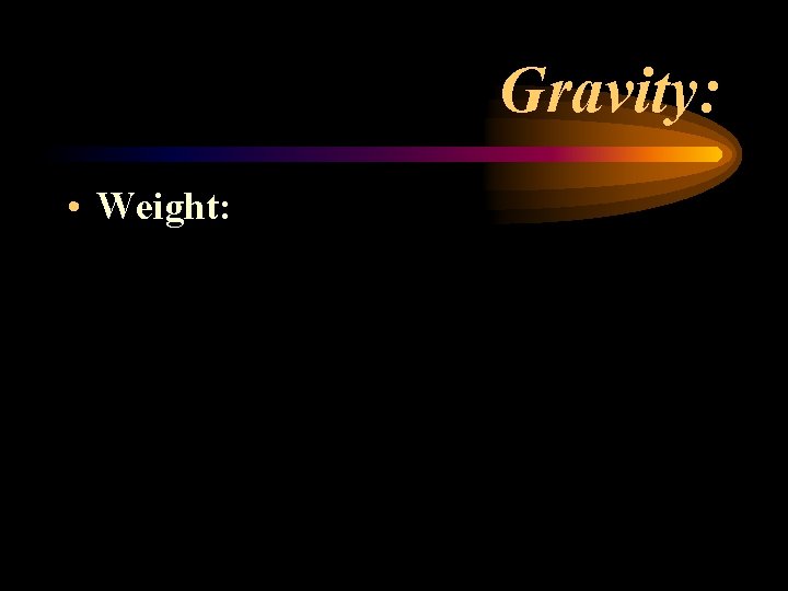 Gravity: • Weight: Gravity: • Weight: