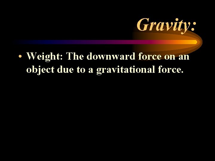 Gravity: • Weight: The downward force on an object due to a gravitational force. Gravity: • Weight: The downward force on an object due to a gravitational force.