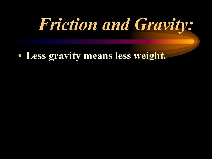 Friction and Gravity: • Less gravity means less weight. Friction and Gravity: • Less gravity means less weight.