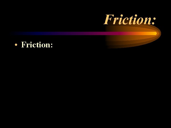 Friction: • Friction: Friction: • Friction: