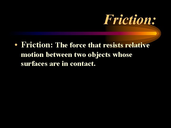 Friction: • Friction: The force that resists relative motion between two objects whose surfaces Friction: • Friction: The force that resists relative motion between two objects whose surfaces