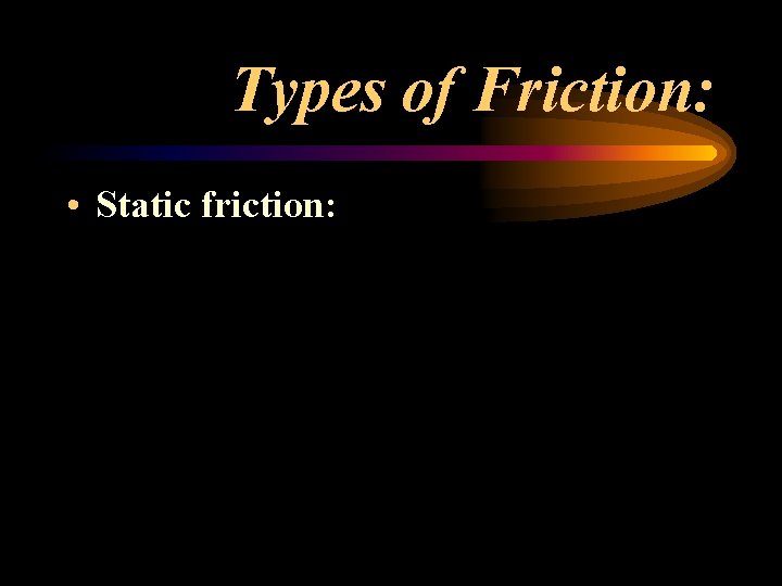 Types of Friction: • Static friction: Types of Friction: • Static friction:
