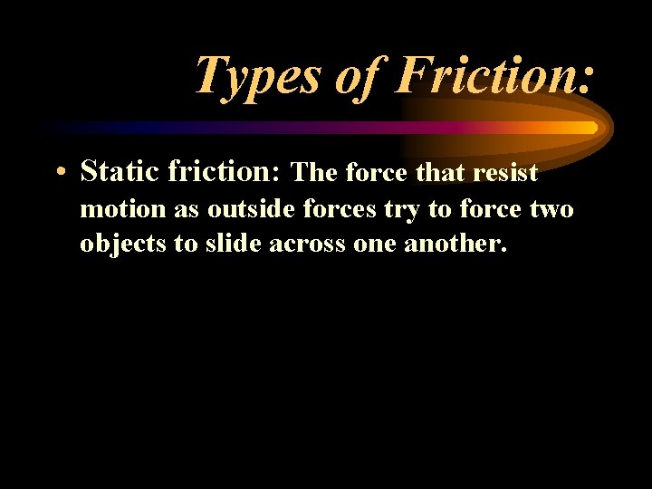 Types of Friction: • Static friction: The force that resist motion as outside forces Types of Friction: • Static friction: The force that resist motion as outside forces