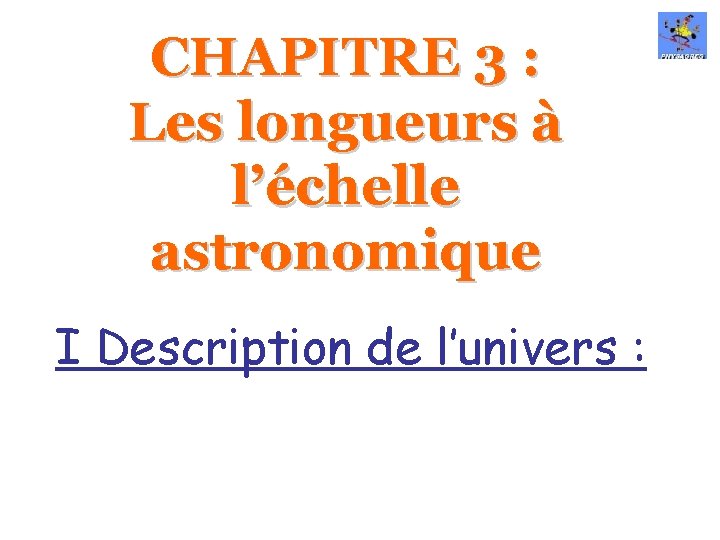 CHAPITRE 3 : Les longueurs à l’échelle astronomique I Description de l’univers : 