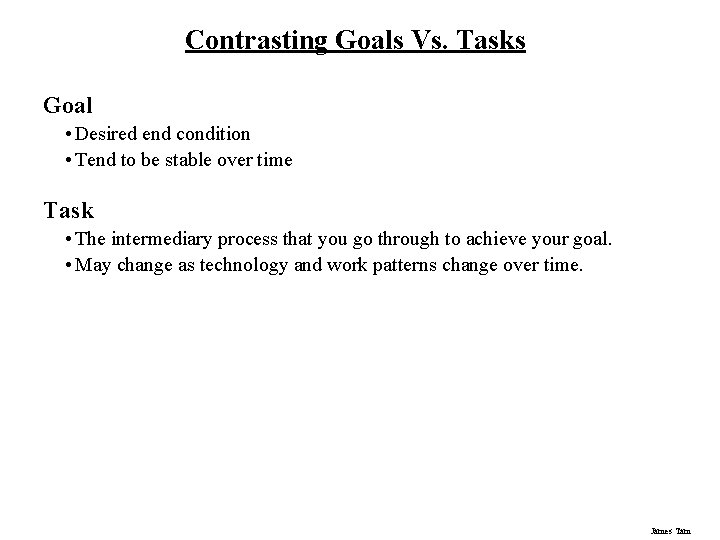 Contrasting Goals Vs. Tasks Goal • Desired end condition • Tend to be stable