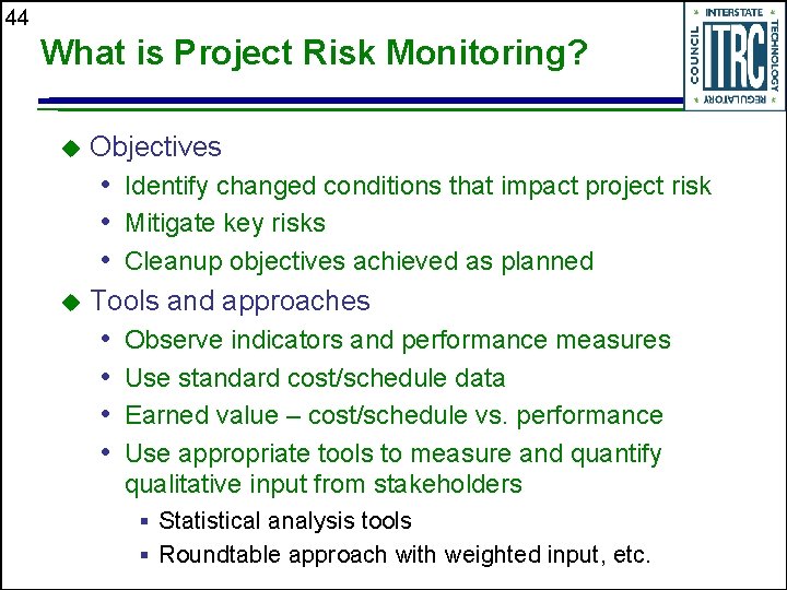 44 What is Project Risk Monitoring? u Objectives • Identify changed conditions that impact