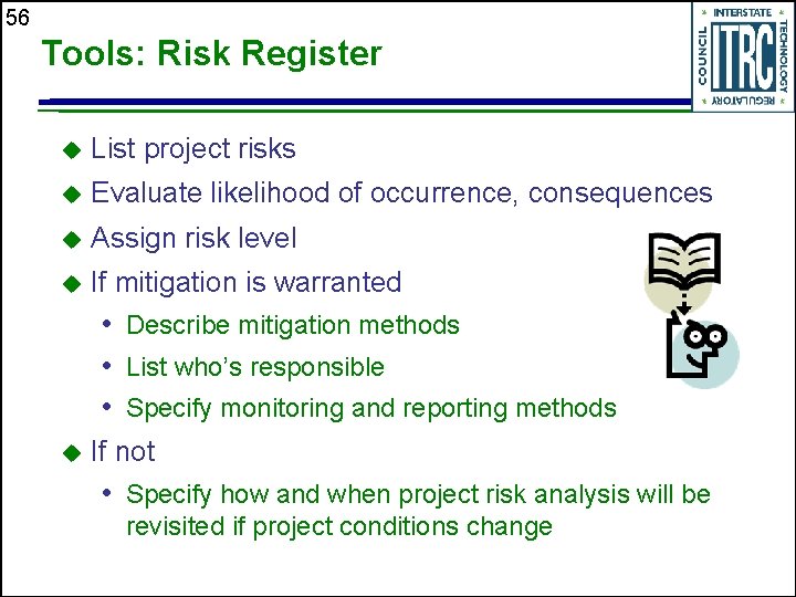 56 Tools: Risk Register u List project risks u Evaluate likelihood of occurrence, consequences