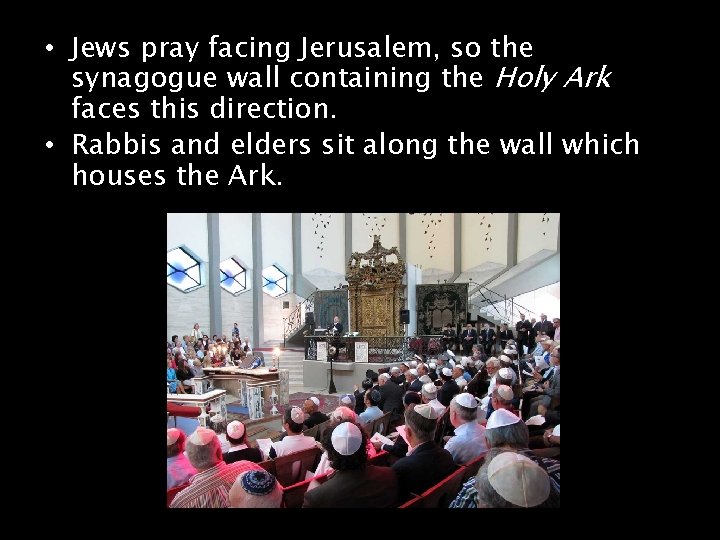  • Jews pray facing Jerusalem, so the synagogue wall containing the Holy Ark