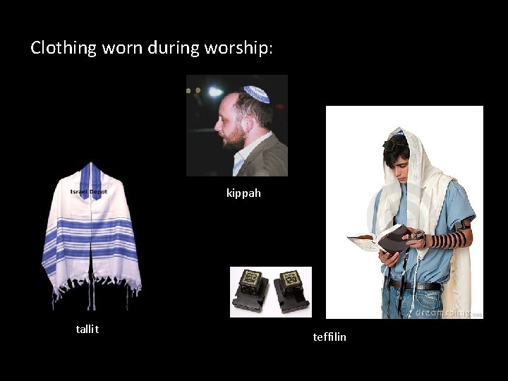 Clothing worn during worship: kippah tallit teffilin 