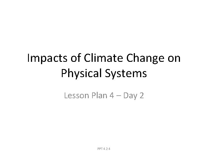 Impacts of Climate Change on Physical Systems Lesson Plan 4 – Day 2 PPT