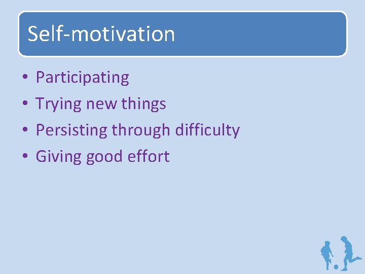 Self-motivation • • Participating Trying new things Persisting through difficulty Giving good effort 