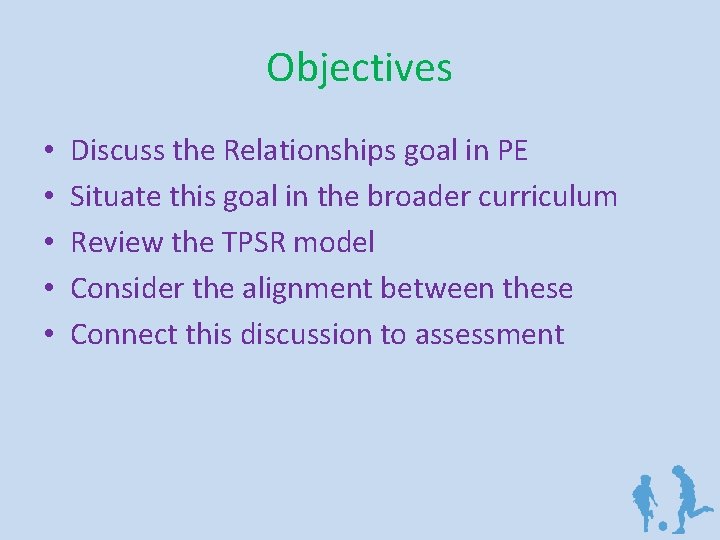 Objectives • • • Discuss the Relationships goal in PE Situate this goal in