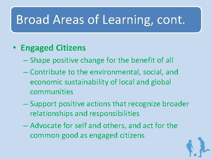 Broad Areas of Learning, cont. • Engaged Citizens – Shape positive change for the
