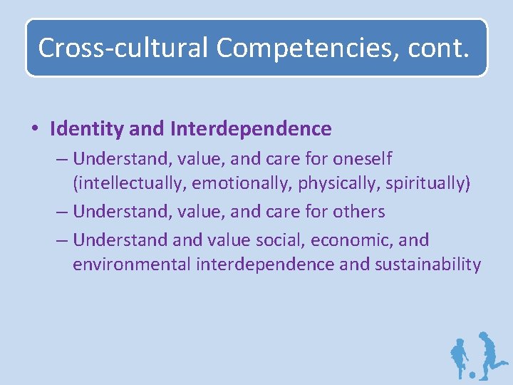 Cross-cultural Competencies, cont. • Identity and Interdependence – Understand, value, and care for oneself