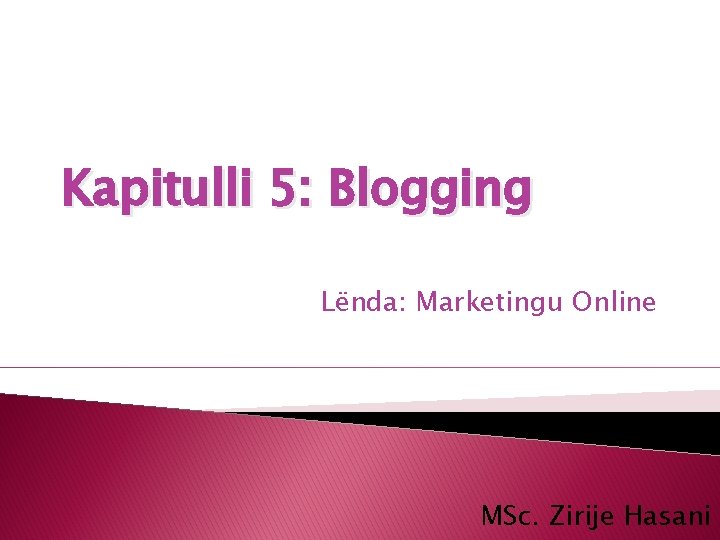 Kapitulli 5: Blogging Lënda: Marketingu Online MSc. Zirije Hasani 