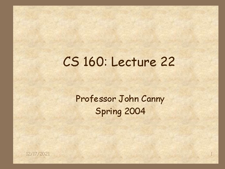 CS 160: Lecture 22 Professor John Canny Spring 2004 12/17/2021 1 