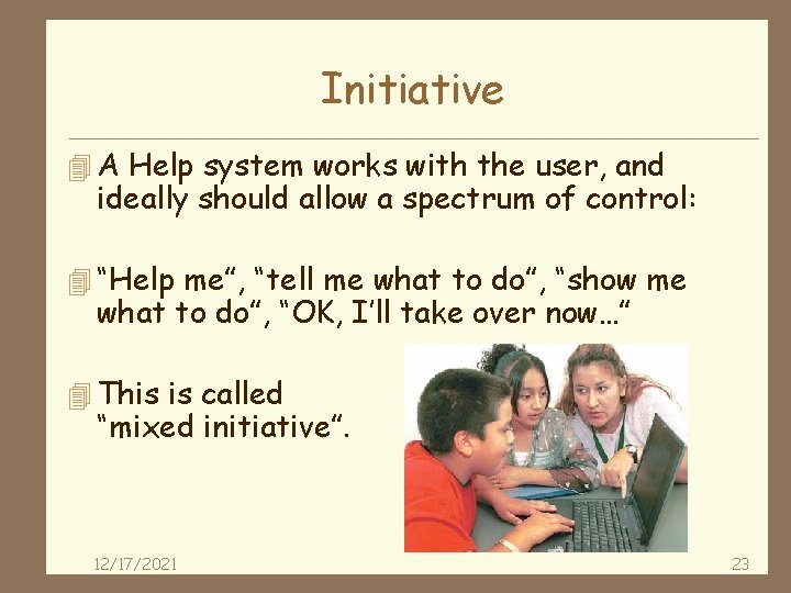 Initiative 4 A Help system works with the user, and ideally should allow a