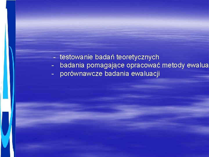 - testowanie badań teoretycznych - badania pomagające opracować metody ewaluac - porównawcze badania ewaluacji