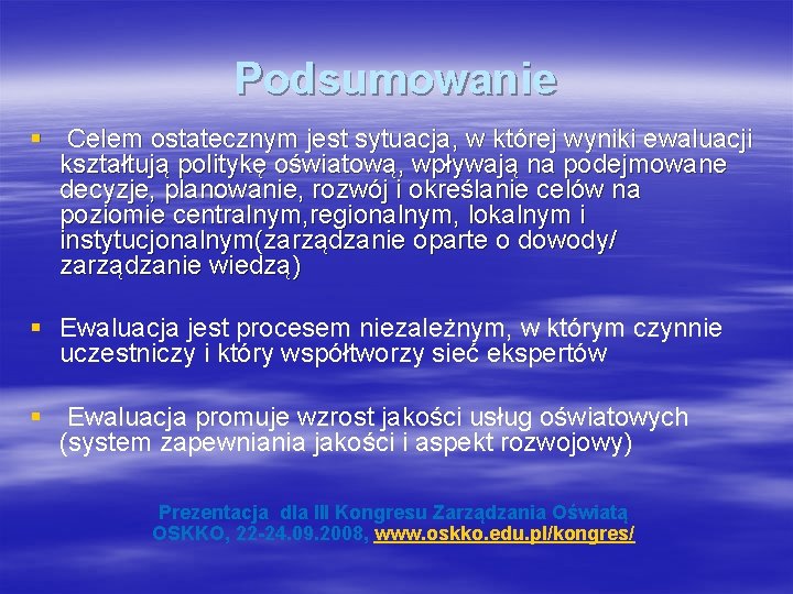 Podsumowanie § Celem ostatecznym jest sytuacja, w której wyniki ewaluacji kształtują politykę oświatową, wpływają