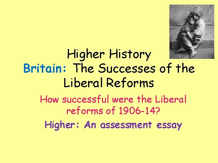 Higher History Britain: The Successes of the Liberal Reforms How successful were the Liberal