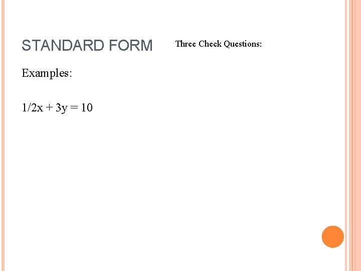 STANDARD FORM Examples: 1/2 x + 3 y = 10 Three Check Questions: 