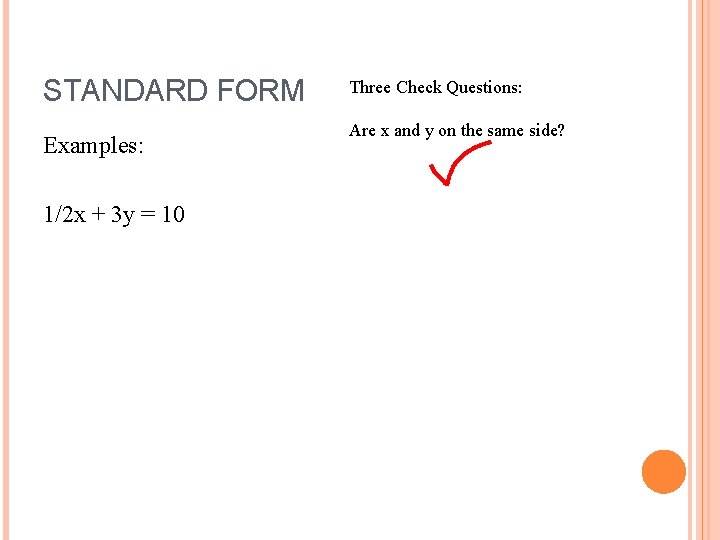 STANDARD FORM Examples: 1/2 x + 3 y = 10 Three Check Questions: Are