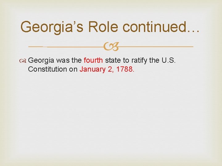 Georgia’s Role continued… Georgia was the fourth state to ratify the U. S. Constitution