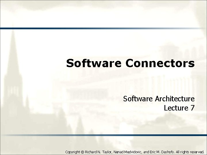 Software Connectors Software Architecture Lecture 7 Copyright © Richard N. Taylor, Nenad Medvidovic, and Software Connectors Software Architecture Lecture 7 Copyright © Richard N. Taylor, Nenad Medvidovic, and