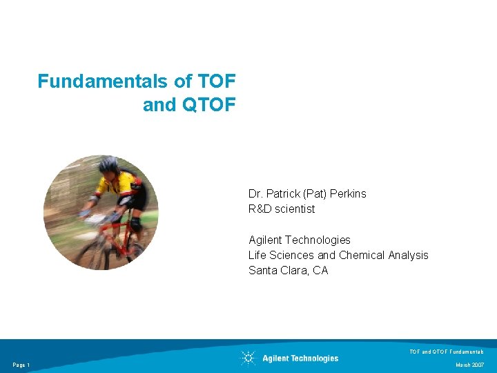 Fundamentals of TOF and QTOF Dr. Patrick (Pat) Perkins R&D scientist Agilent Technologies Life