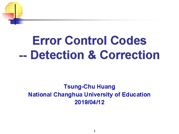 Error Control Codes -- Detection & Correction Tsung-Chu Huang National Changhua University of Education