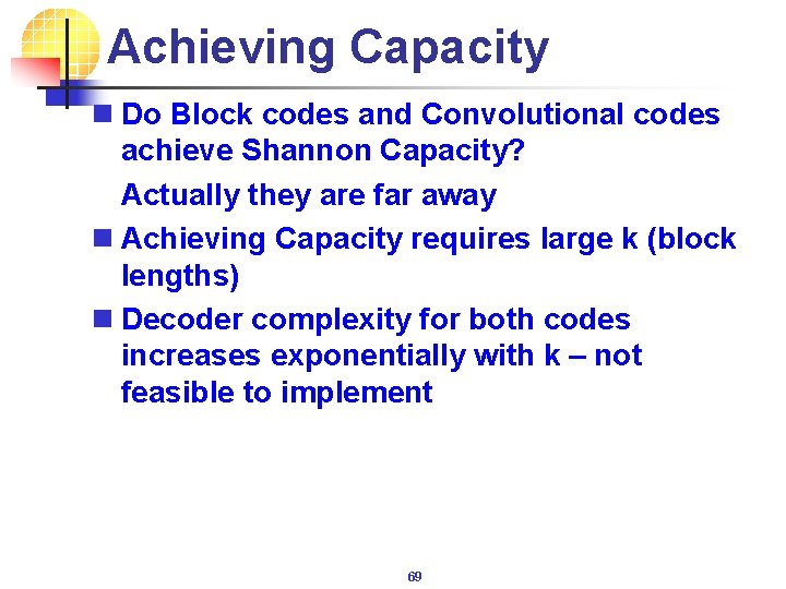 Achieving Capacity n Do Block codes and Convolutional codes achieve Shannon Capacity? Actually they