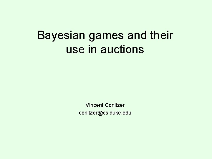 Bayesian games and their use in auctions Vincent Conitzer conitzer@cs. duke. edu 