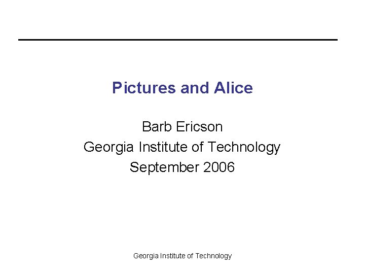 Pictures and Alice Barb Ericson Georgia Institute of Technology September 2006 Georgia Institute of