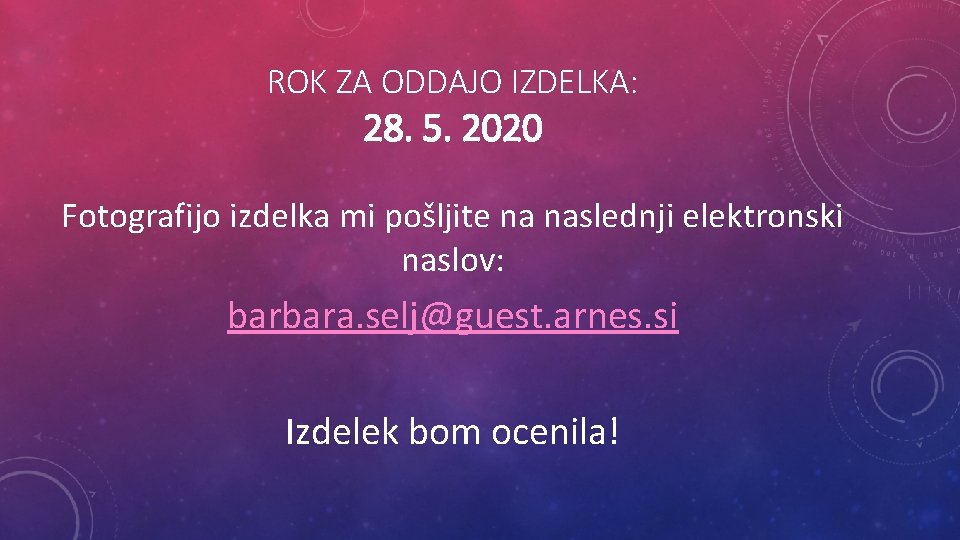 ROK ZA ODDAJO IZDELKA: 28. 5. 2020 Fotografijo izdelka mi pošljite na naslednji elektronski