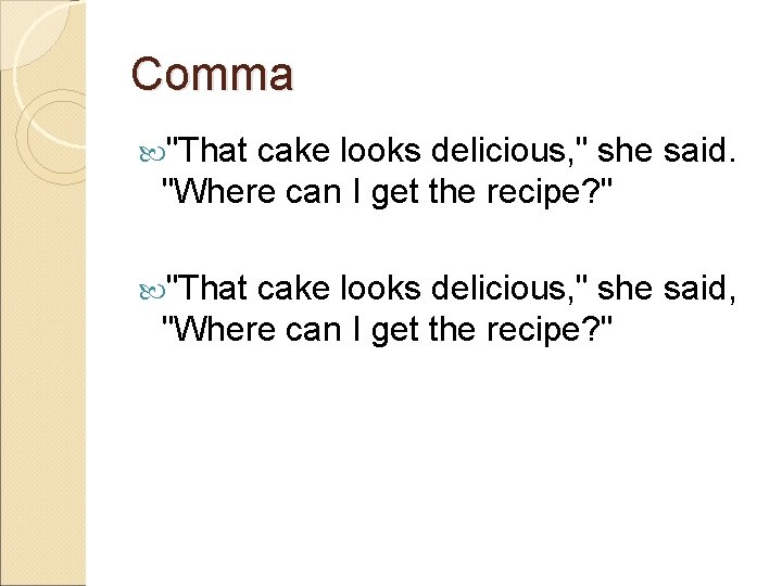 Comma "That cake looks delicious, " she said. "Where can I get the recipe?