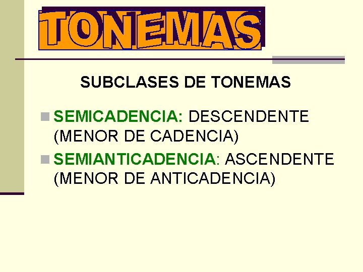 SUBCLASES DE TONEMAS n SEMICADENCIA: DESCENDENTE (MENOR DE CADENCIA) n SEMIANTICADENCIA: ASCENDENTE (MENOR DE