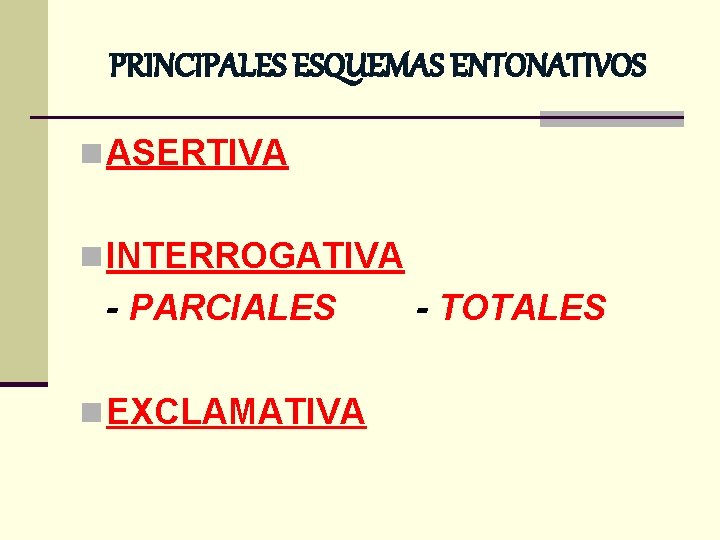 PRINCIPALES ESQUEMAS ENTONATIVOS n ASERTIVA n INTERROGATIVA - PARCIALES n EXCLAMATIVA - TOTALES 