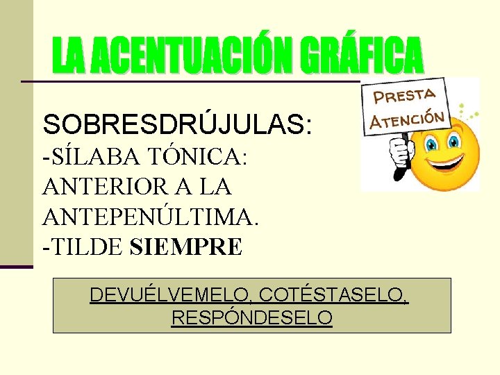 SOBRESDRÚJULAS: -SÍLABA TÓNICA: ANTERIOR A LA ANTEPENÚLTIMA. -TILDE SIEMPRE DEVUÉLVEMELO, COTÉSTASELO, RESPÓNDESELO 