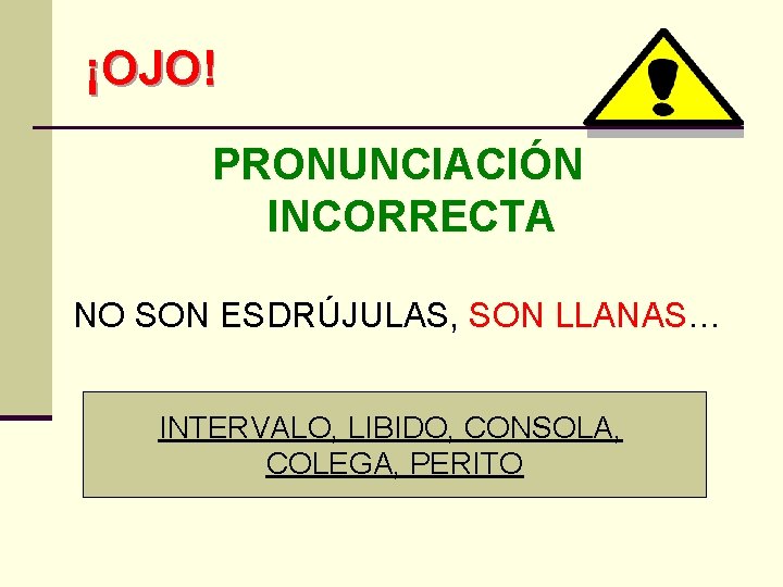¡OJO! PRONUNCIACIÓN INCORRECTA NO SON ESDRÚJULAS, SON LLANAS… INTERVALO, LIBIDO, CONSOLA, COLEGA, PERITO ¡OJO! PRONUNCIACIÓN INCORRECTA NO SON ESDRÚJULAS, SON LLANAS… INTERVALO, LIBIDO, CONSOLA, COLEGA, PERITO